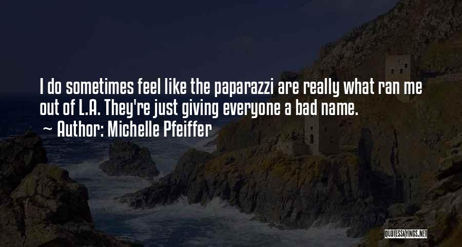 Michelle Pfeiffer Quotes: I Do Sometimes Feel Like The Paparazzi Are Really What Ran Me Out Of L.a. They're Just Giving Everyone A