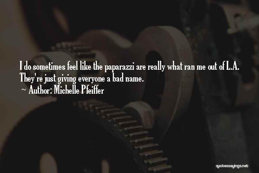 Michelle Pfeiffer Quotes: I Do Sometimes Feel Like The Paparazzi Are Really What Ran Me Out Of L.a. They're Just Giving Everyone A