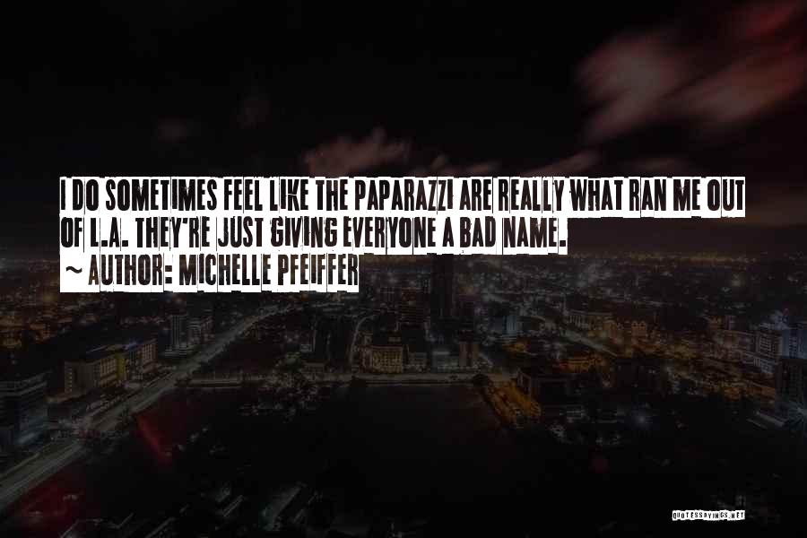 Michelle Pfeiffer Quotes: I Do Sometimes Feel Like The Paparazzi Are Really What Ran Me Out Of L.a. They're Just Giving Everyone A