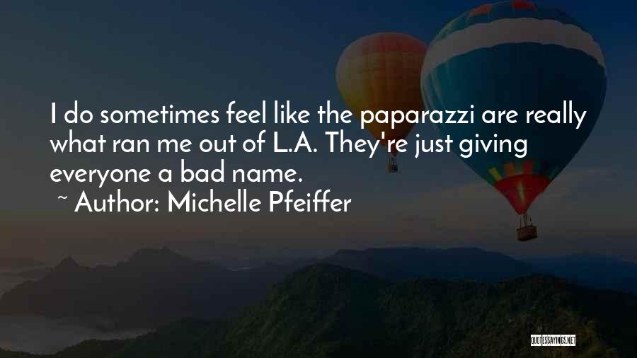 Michelle Pfeiffer Quotes: I Do Sometimes Feel Like The Paparazzi Are Really What Ran Me Out Of L.a. They're Just Giving Everyone A