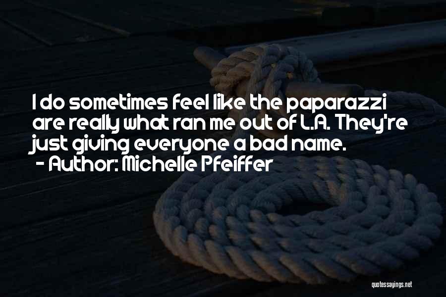 Michelle Pfeiffer Quotes: I Do Sometimes Feel Like The Paparazzi Are Really What Ran Me Out Of L.a. They're Just Giving Everyone A