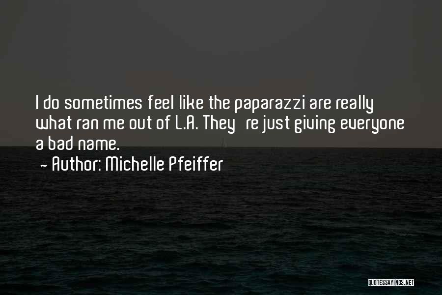 Michelle Pfeiffer Quotes: I Do Sometimes Feel Like The Paparazzi Are Really What Ran Me Out Of L.a. They're Just Giving Everyone A