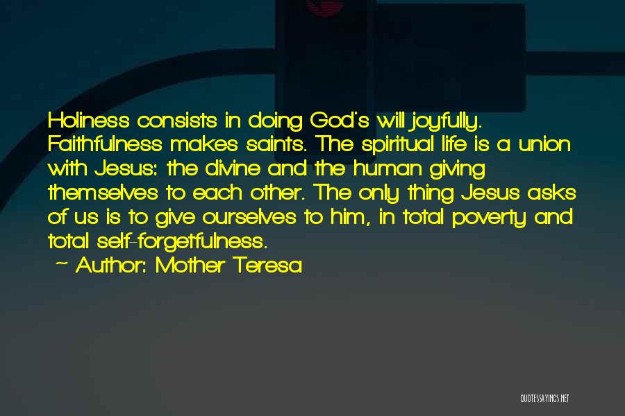 Mother Teresa Quotes: Holiness Consists In Doing God's Will Joyfully. Faithfulness Makes Saints. The Spiritual Life Is A Union With Jesus: The Divine