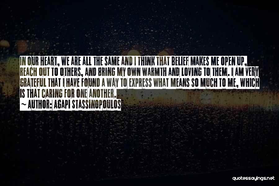 Agapi Stassinopoulos Quotes: In Our Heart, We Are All The Same And I Think That Belief Makes Me Open Up, Reach Out To