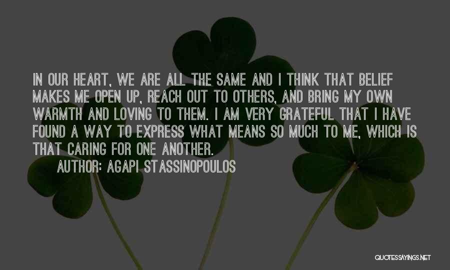 Agapi Stassinopoulos Quotes: In Our Heart, We Are All The Same And I Think That Belief Makes Me Open Up, Reach Out To