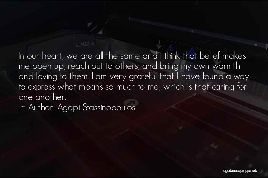 Agapi Stassinopoulos Quotes: In Our Heart, We Are All The Same And I Think That Belief Makes Me Open Up, Reach Out To