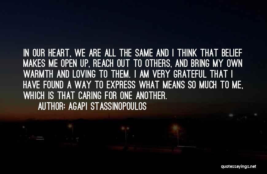 Agapi Stassinopoulos Quotes: In Our Heart, We Are All The Same And I Think That Belief Makes Me Open Up, Reach Out To