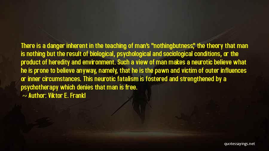 Viktor E. Frankl Quotes: There Is A Danger Inherent In The Teaching Of Man's Nothingbutness, The Theory That Man Is Nothing But The Result