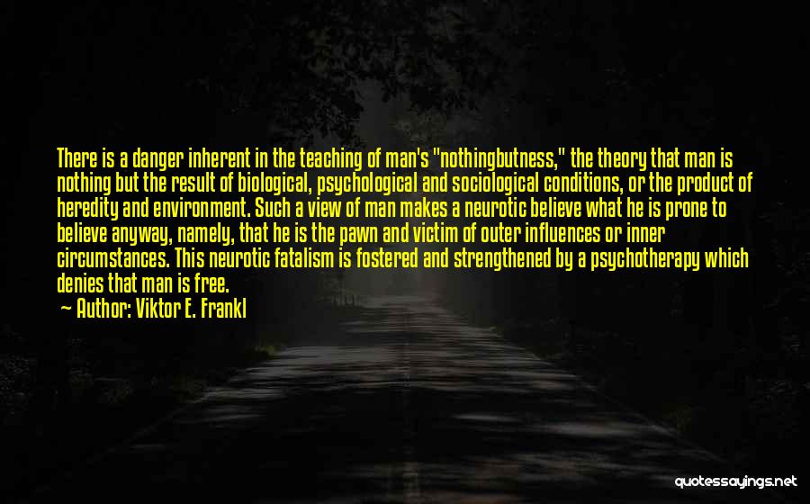 Viktor E. Frankl Quotes: There Is A Danger Inherent In The Teaching Of Man's Nothingbutness, The Theory That Man Is Nothing But The Result