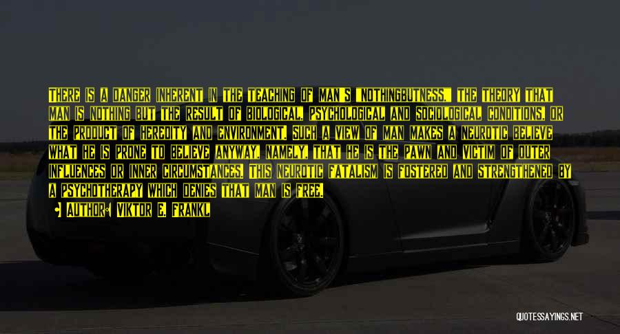 Viktor E. Frankl Quotes: There Is A Danger Inherent In The Teaching Of Man's Nothingbutness, The Theory That Man Is Nothing But The Result