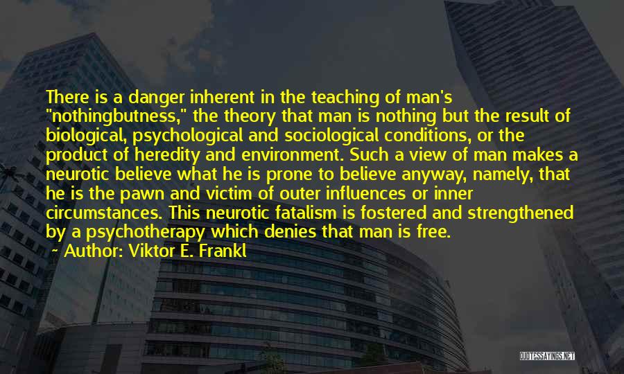 Viktor E. Frankl Quotes: There Is A Danger Inherent In The Teaching Of Man's Nothingbutness, The Theory That Man Is Nothing But The Result