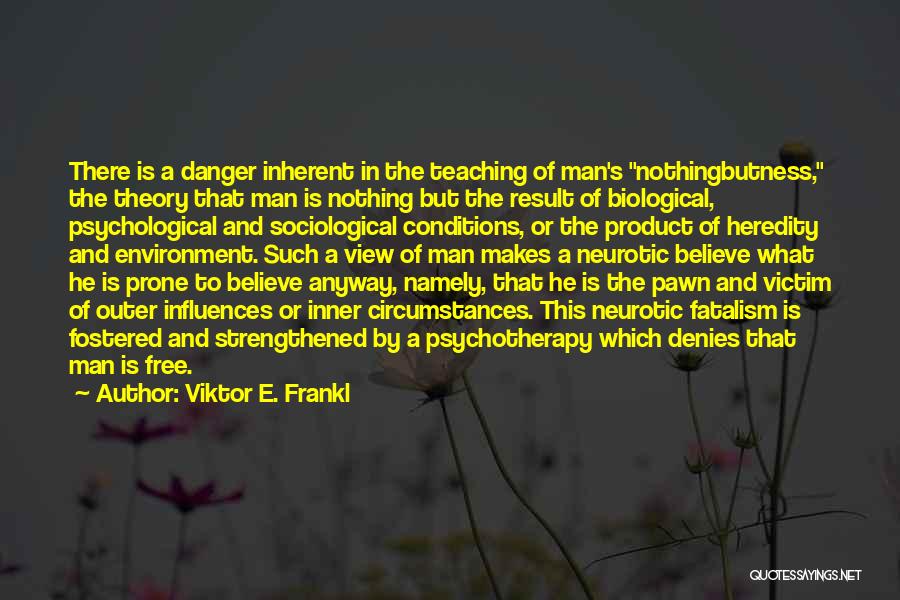 Viktor E. Frankl Quotes: There Is A Danger Inherent In The Teaching Of Man's Nothingbutness, The Theory That Man Is Nothing But The Result