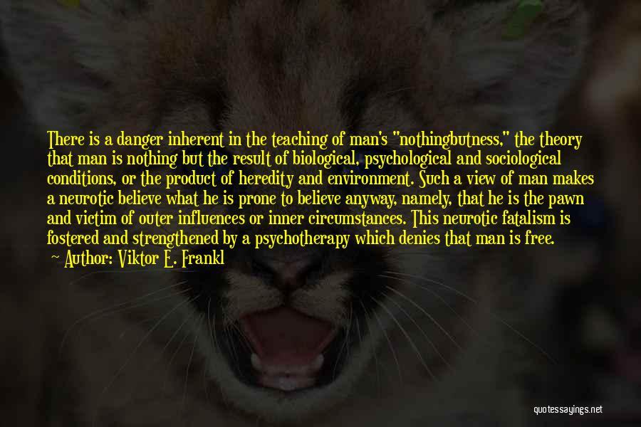 Viktor E. Frankl Quotes: There Is A Danger Inherent In The Teaching Of Man's Nothingbutness, The Theory That Man Is Nothing But The Result