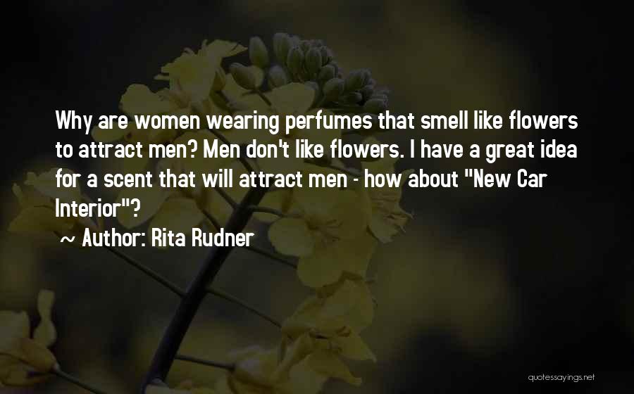 Rita Rudner Quotes: Why Are Women Wearing Perfumes That Smell Like Flowers To Attract Men? Men Don't Like Flowers. I Have A Great