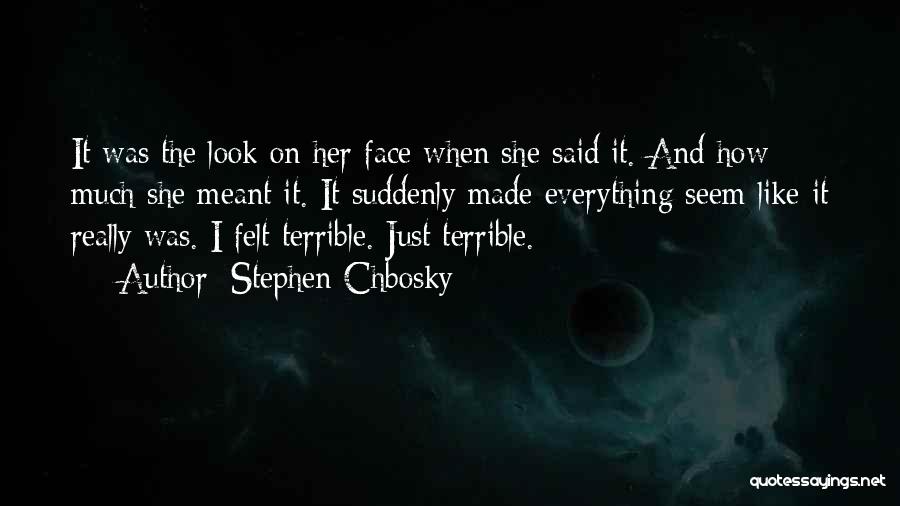 Stephen Chbosky Quotes: It Was The Look On Her Face When She Said It. And How Much She Meant It. It Suddenly Made