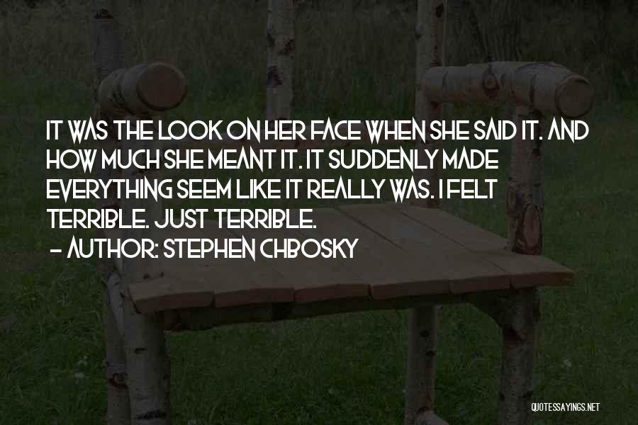 Stephen Chbosky Quotes: It Was The Look On Her Face When She Said It. And How Much She Meant It. It Suddenly Made