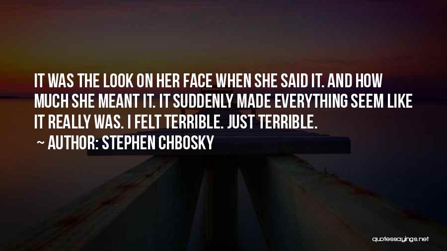 Stephen Chbosky Quotes: It Was The Look On Her Face When She Said It. And How Much She Meant It. It Suddenly Made