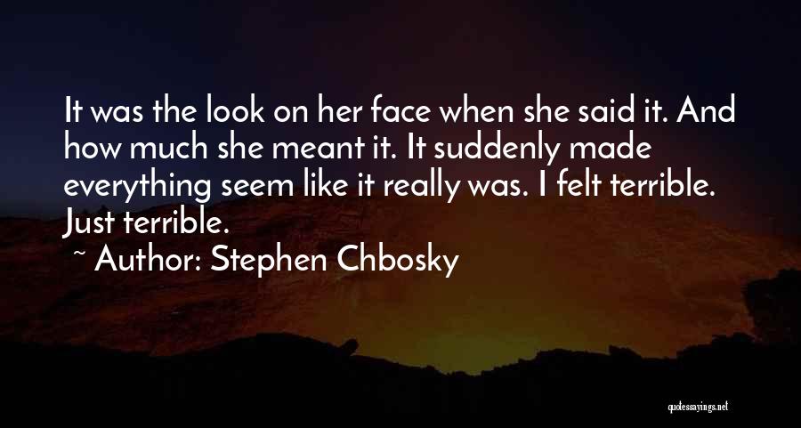 Stephen Chbosky Quotes: It Was The Look On Her Face When She Said It. And How Much She Meant It. It Suddenly Made