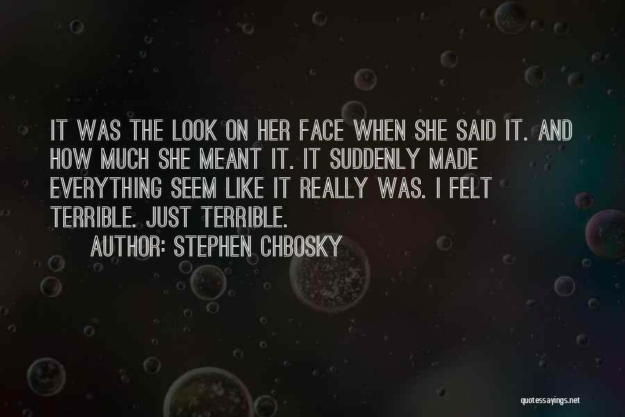 Stephen Chbosky Quotes: It Was The Look On Her Face When She Said It. And How Much She Meant It. It Suddenly Made