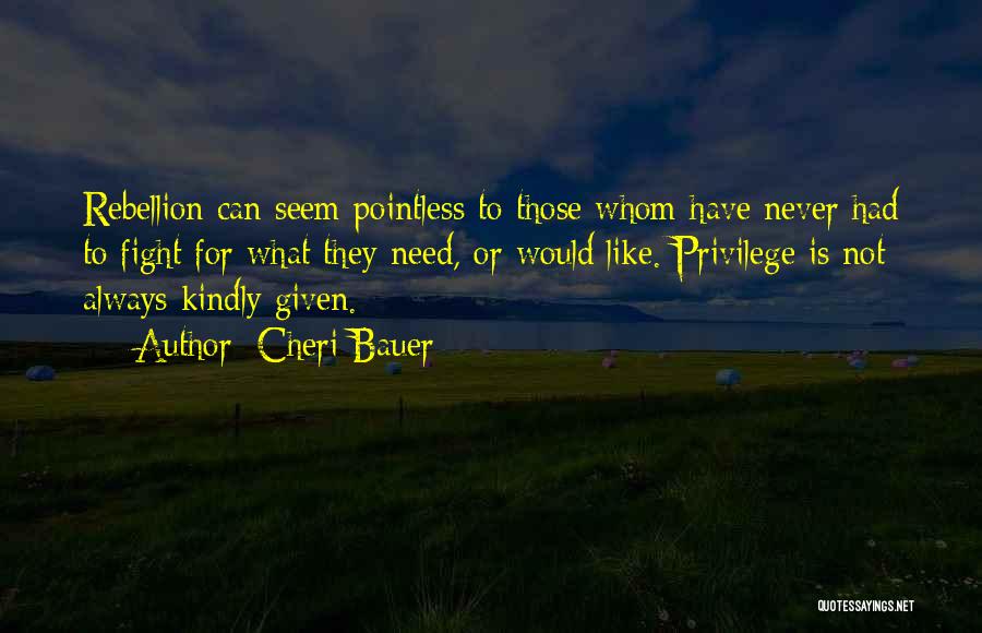 Cheri Bauer Quotes: Rebellion Can Seem Pointless To Those Whom Have Never Had To Fight For What They Need, Or Would Like. Privilege