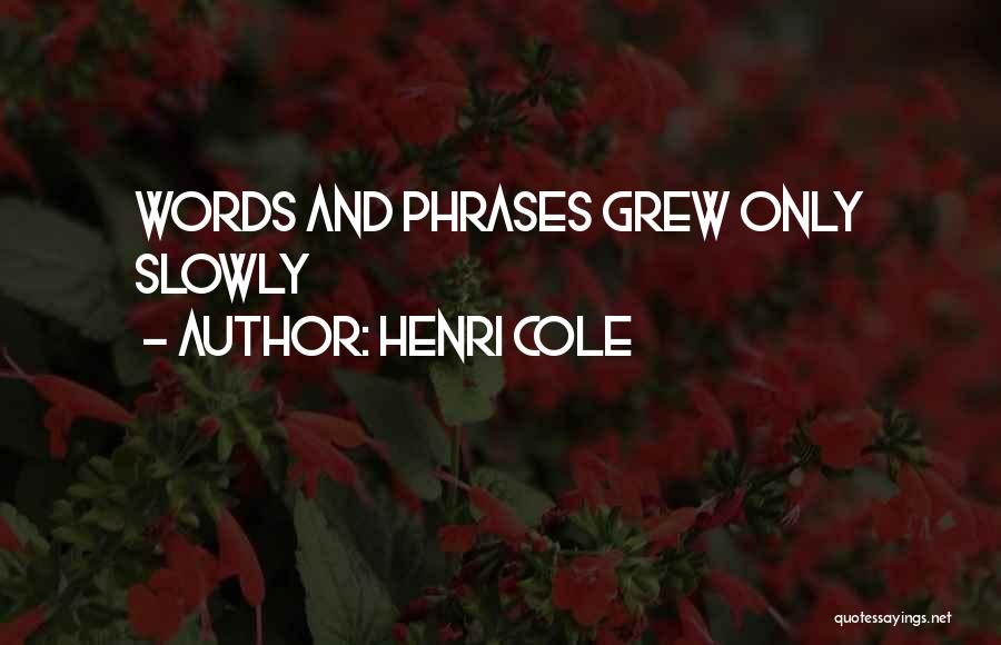 Henri Cole Quotes: Words And Phrases Grew Only Slowly