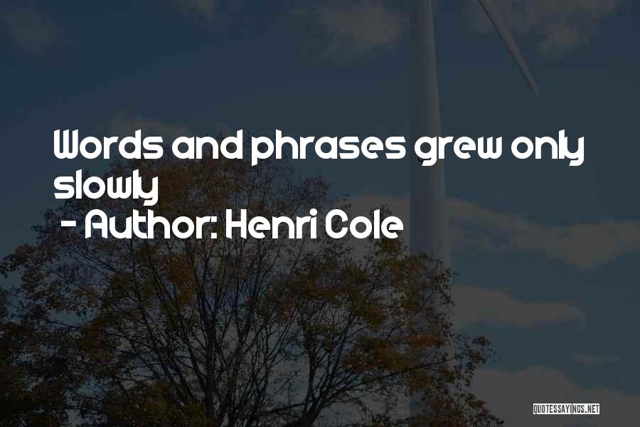 Henri Cole Quotes: Words And Phrases Grew Only Slowly