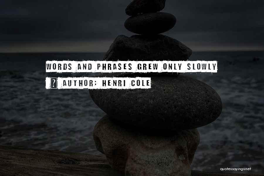 Henri Cole Quotes: Words And Phrases Grew Only Slowly