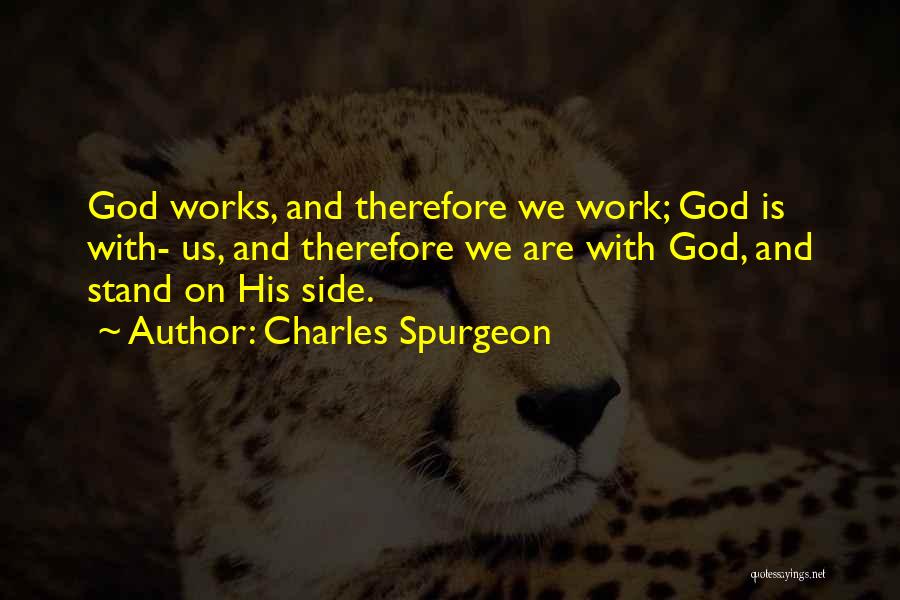 Charles Spurgeon Quotes: God Works, And Therefore We Work; God Is With- Us, And Therefore We Are With God, And Stand On His