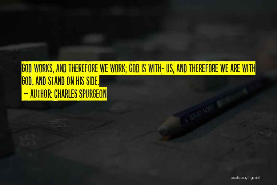 Charles Spurgeon Quotes: God Works, And Therefore We Work; God Is With- Us, And Therefore We Are With God, And Stand On His