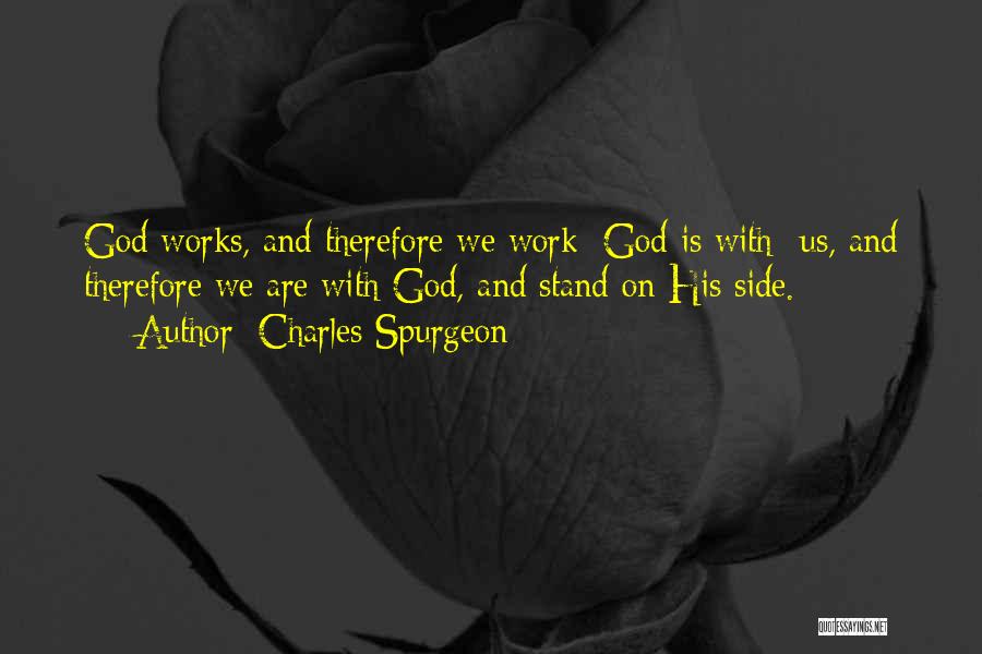 Charles Spurgeon Quotes: God Works, And Therefore We Work; God Is With- Us, And Therefore We Are With God, And Stand On His