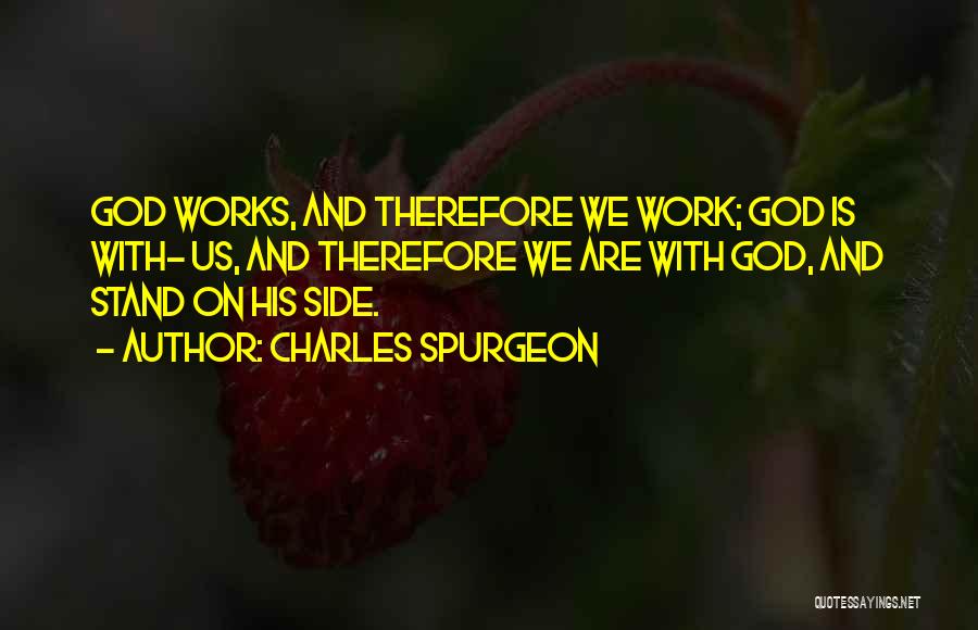 Charles Spurgeon Quotes: God Works, And Therefore We Work; God Is With- Us, And Therefore We Are With God, And Stand On His
