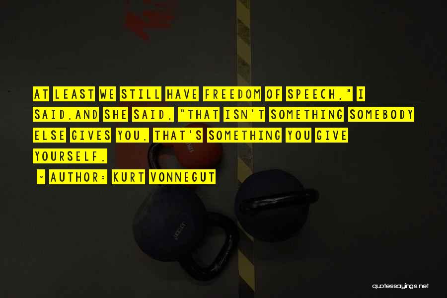 Kurt Vonnegut Quotes: At Least We Still Have Freedom Of Speech, I Said.and She Said, That Isn't Something Somebody Else Gives You. That's