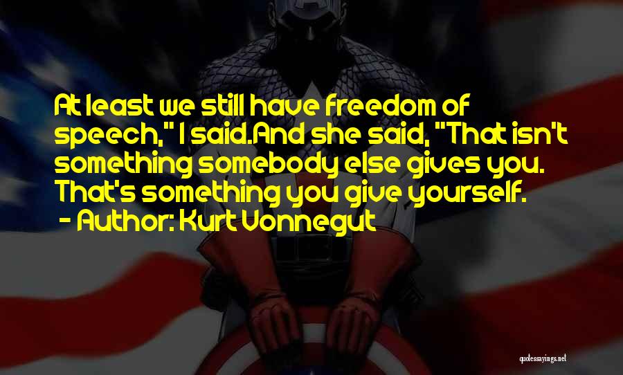Kurt Vonnegut Quotes: At Least We Still Have Freedom Of Speech, I Said.and She Said, That Isn't Something Somebody Else Gives You. That's