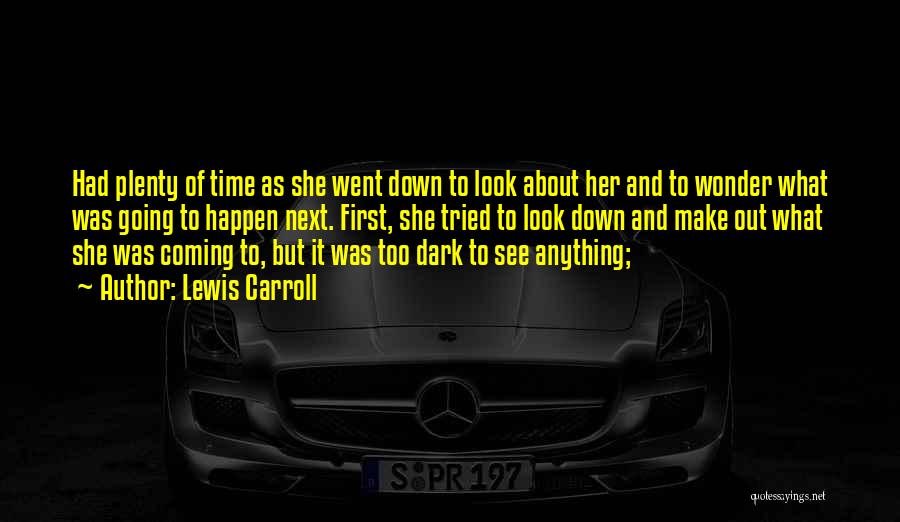 Lewis Carroll Quotes: Had Plenty Of Time As She Went Down To Look About Her And To Wonder What Was Going To Happen