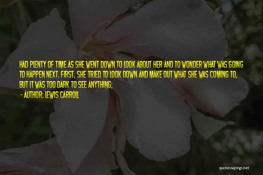 Lewis Carroll Quotes: Had Plenty Of Time As She Went Down To Look About Her And To Wonder What Was Going To Happen