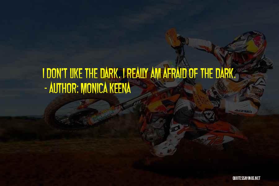 Monica Keena Quotes: I Don't Like The Dark. I Really Am Afraid Of The Dark.