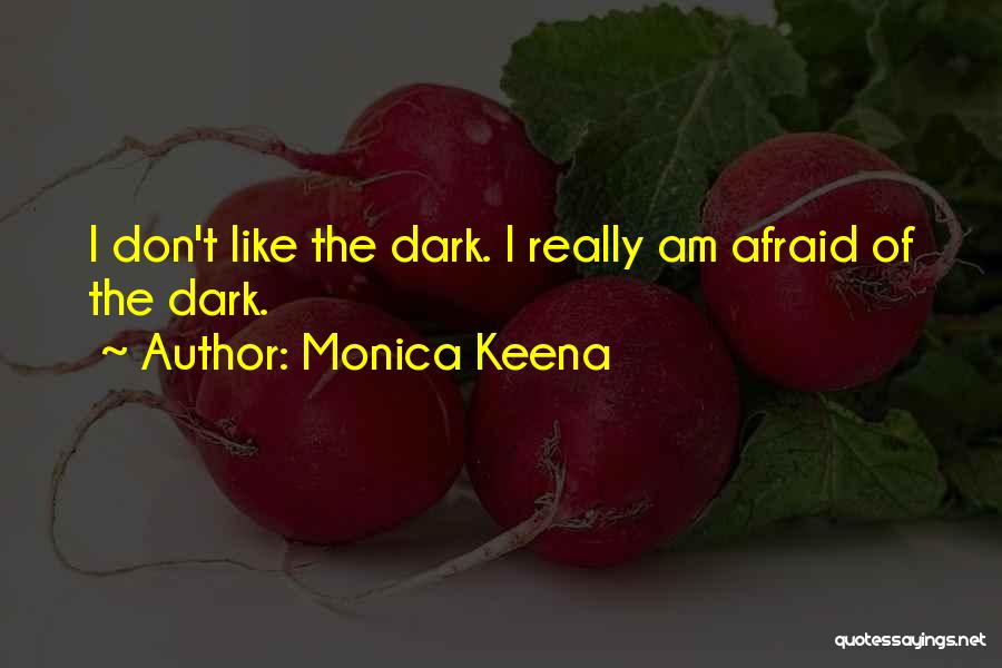 Monica Keena Quotes: I Don't Like The Dark. I Really Am Afraid Of The Dark.