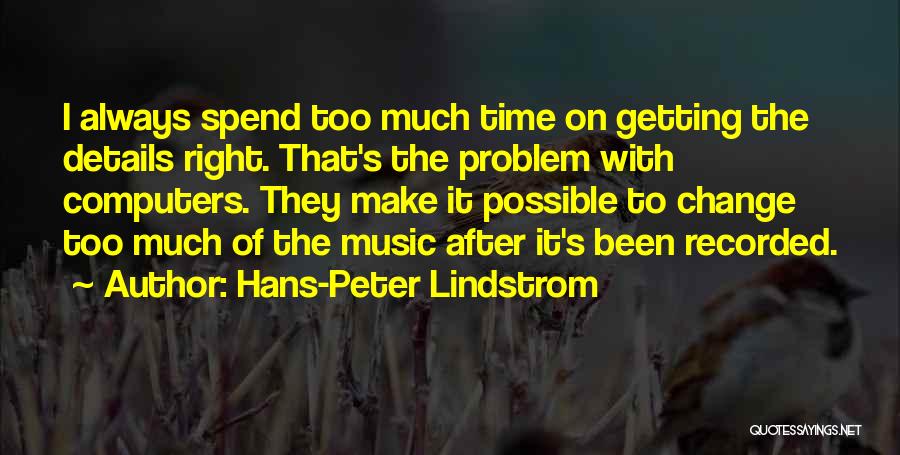 Hans-Peter Lindstrom Quotes: I Always Spend Too Much Time On Getting The Details Right. That's The Problem With Computers. They Make It Possible