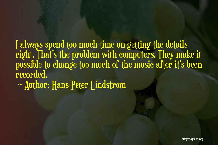 Hans-Peter Lindstrom Quotes: I Always Spend Too Much Time On Getting The Details Right. That's The Problem With Computers. They Make It Possible