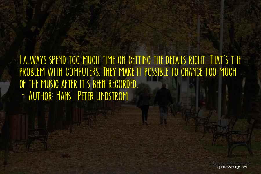 Hans-Peter Lindstrom Quotes: I Always Spend Too Much Time On Getting The Details Right. That's The Problem With Computers. They Make It Possible