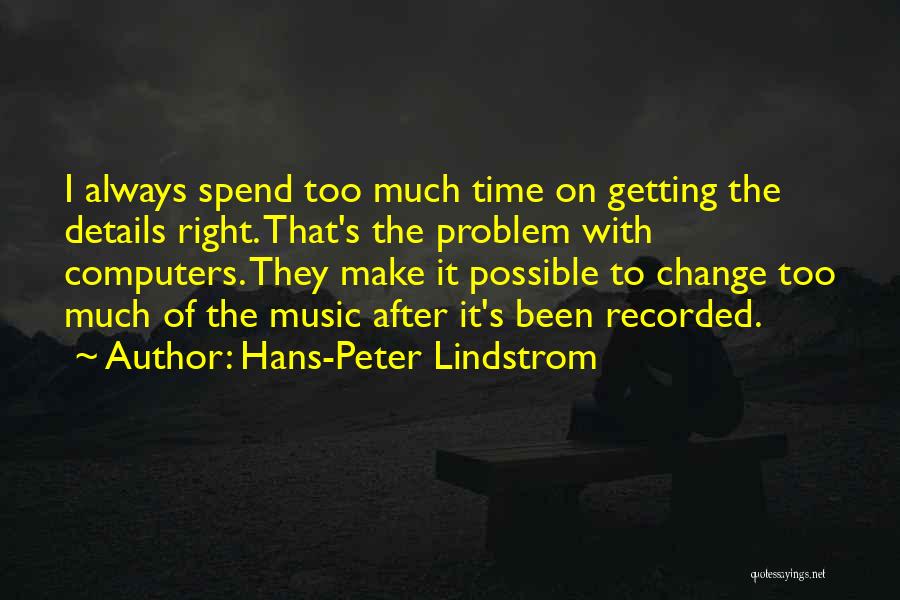 Hans-Peter Lindstrom Quotes: I Always Spend Too Much Time On Getting The Details Right. That's The Problem With Computers. They Make It Possible