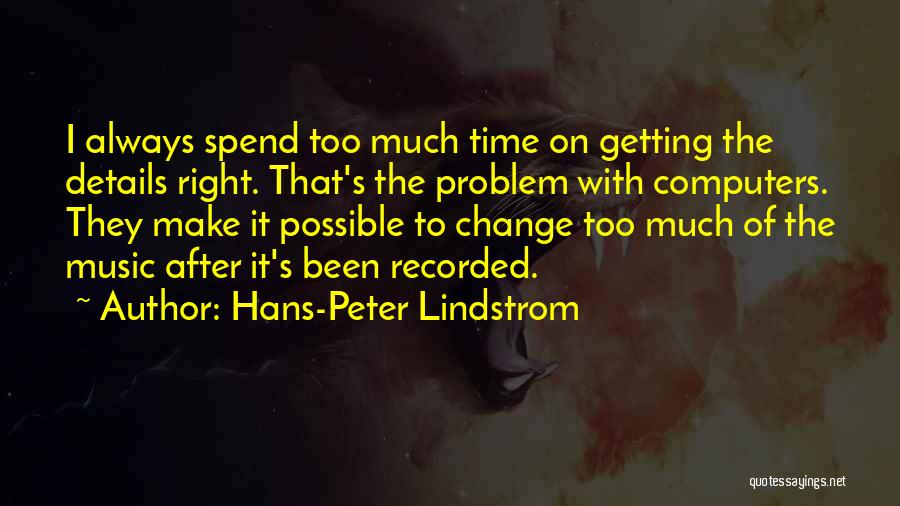 Hans-Peter Lindstrom Quotes: I Always Spend Too Much Time On Getting The Details Right. That's The Problem With Computers. They Make It Possible