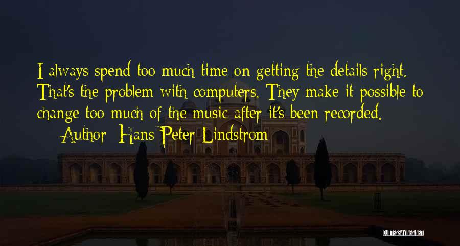 Hans-Peter Lindstrom Quotes: I Always Spend Too Much Time On Getting The Details Right. That's The Problem With Computers. They Make It Possible