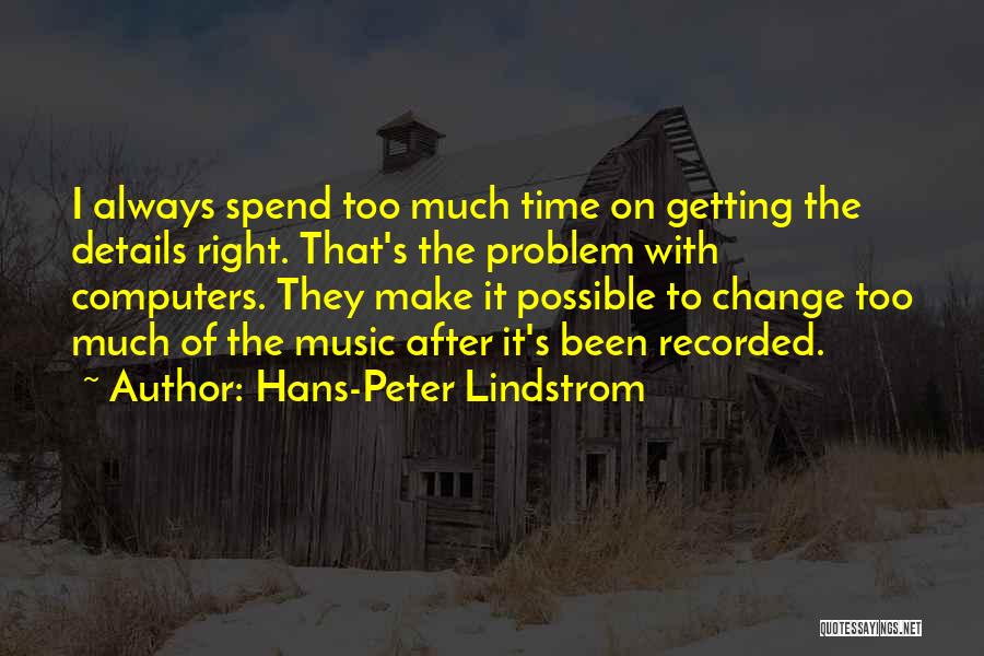 Hans-Peter Lindstrom Quotes: I Always Spend Too Much Time On Getting The Details Right. That's The Problem With Computers. They Make It Possible