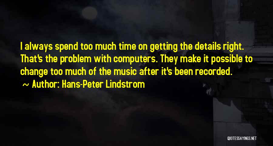 Hans-Peter Lindstrom Quotes: I Always Spend Too Much Time On Getting The Details Right. That's The Problem With Computers. They Make It Possible