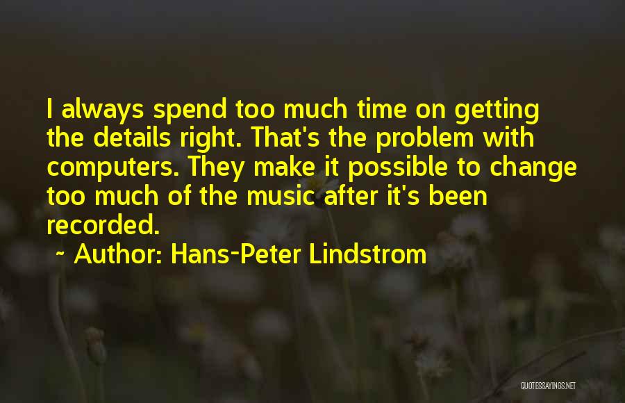 Hans-Peter Lindstrom Quotes: I Always Spend Too Much Time On Getting The Details Right. That's The Problem With Computers. They Make It Possible