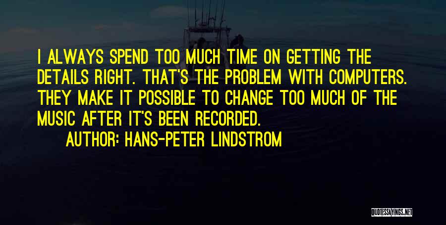 Hans-Peter Lindstrom Quotes: I Always Spend Too Much Time On Getting The Details Right. That's The Problem With Computers. They Make It Possible