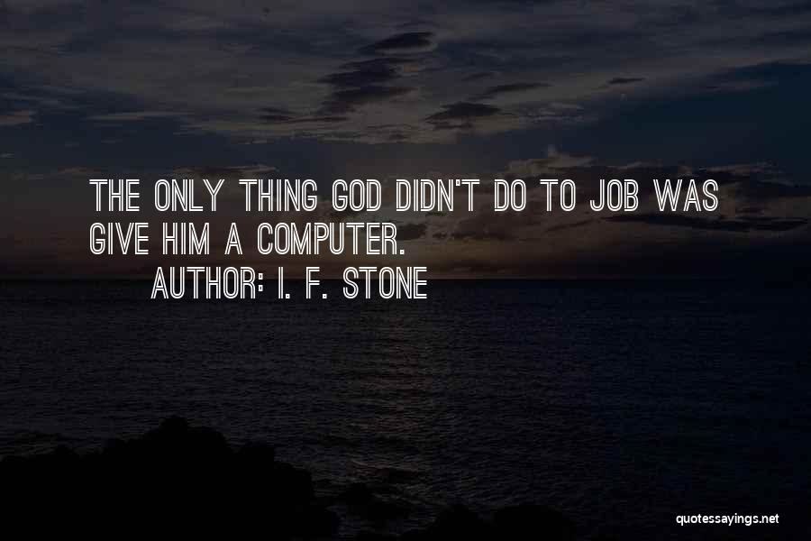 I. F. Stone Quotes: The Only Thing God Didn't Do To Job Was Give Him A Computer.