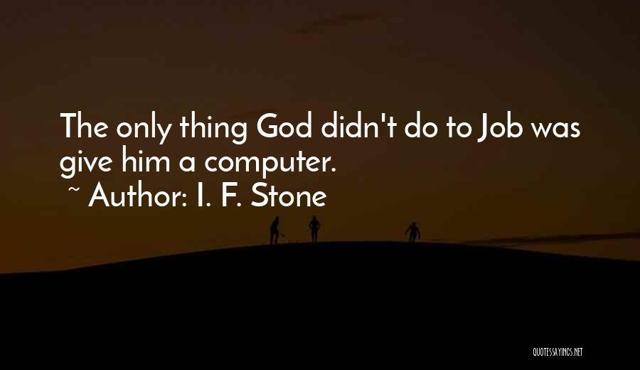 I. F. Stone Quotes: The Only Thing God Didn't Do To Job Was Give Him A Computer.