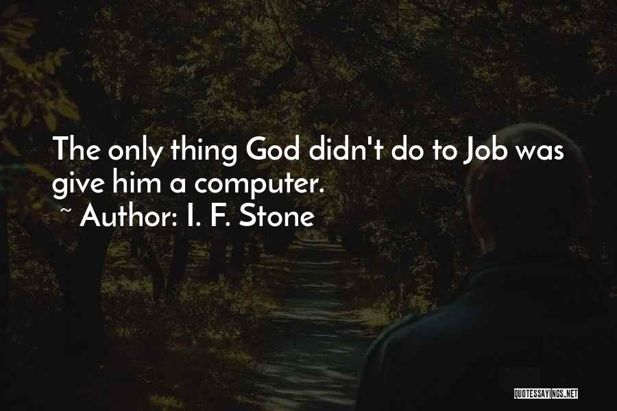 I. F. Stone Quotes: The Only Thing God Didn't Do To Job Was Give Him A Computer.